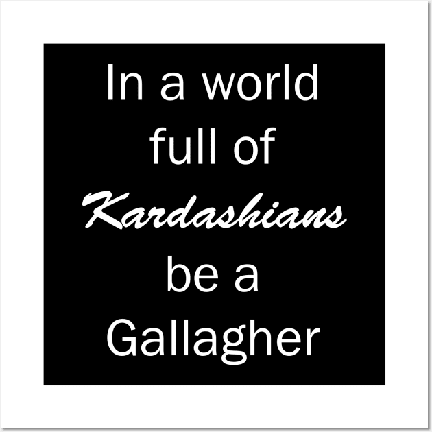 In a World Full of Kardashians Be a Gallagher Wall Art by valentinahramov